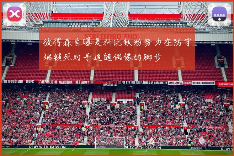 彼得森自曝是科比铁粉努力在防守端锁死对手追随偶像的脚步