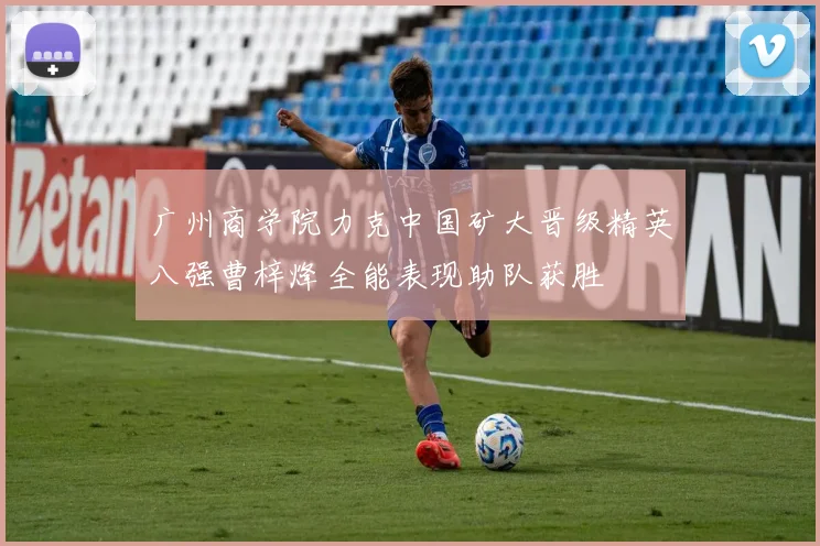 广州商学院力克中国矿大晋级精英八强曹梓烽全能表现助队获胜
