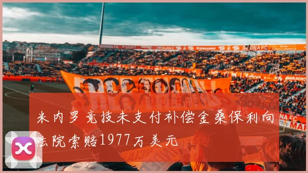 米内罗竞技未支付补偿金桑保利向法院索赔1977万美元