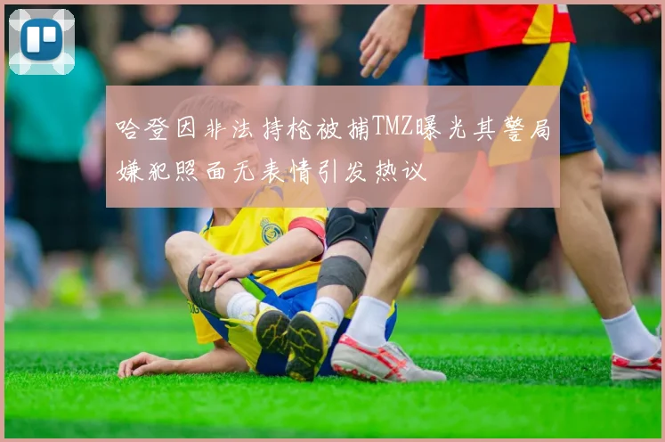 哈登因非法持枪被捕TMZ曝光其警局嫌犯照面无表情引发热议